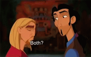 The Road To El Dorado gif where the characters say, "Both?" "Both?" "Both." "Both is good." (I don't know who these characters are, sorry!)