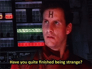 Arnold Rimmer from Red Dwarf with the caption "Have you quite finished being strange?"