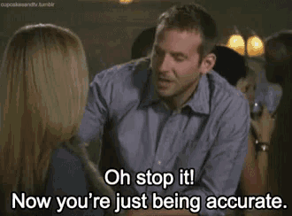 a man is talking to a woman and says oh stop it now you are just being accurate