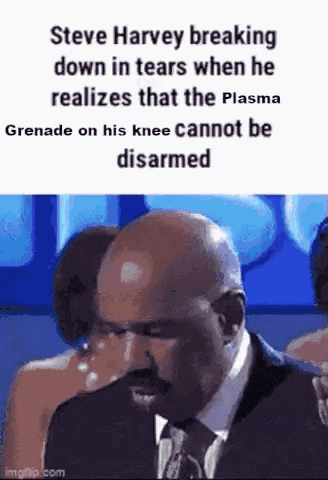 steve harvey is breaking down in tears when he realizes that the plasma grenade on his knee can not be disarmed .