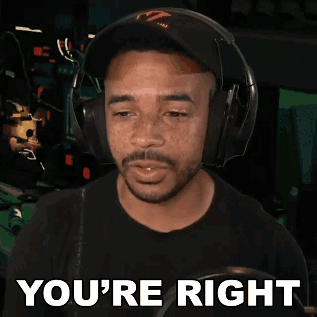a man wearing headphones and a hat says you 're right