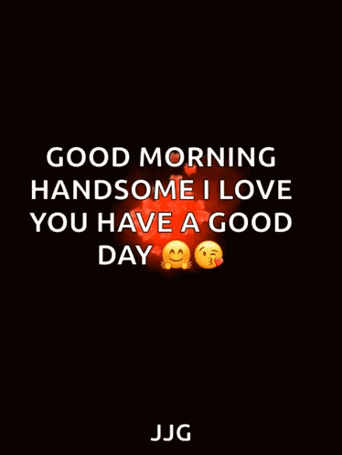 a good morning handsome i love you have a good day message