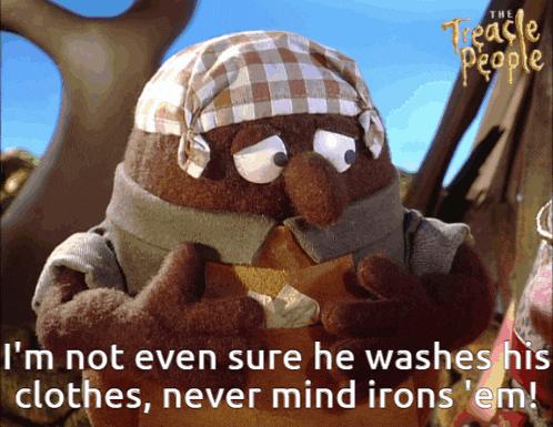 a cartoon character from the teacle people says i 'm not even sure he washes his clothes never mind irons ' em