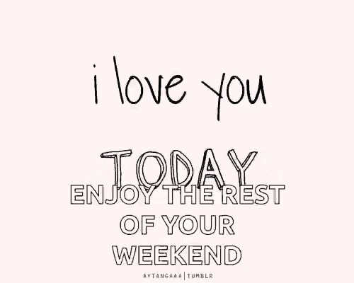 a quote that says `` i love you tomorrow enjoy the rest of your weekend '' .