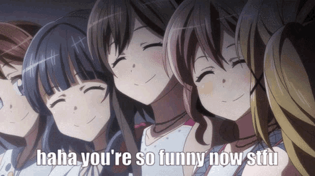 a group of anime girls are smiling with the words " haha you 're so funny now stfu "