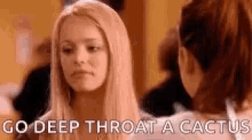 a woman is talking to another woman and says `` go deep throat a cactus `` .