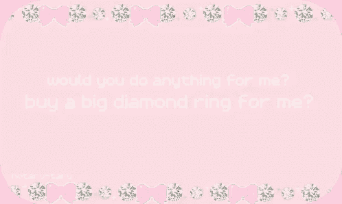 a pink background with the words " would you do anything for me buy a big diamond ring for me " on it