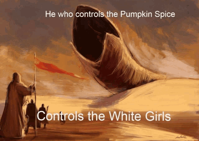 a poster that says he who controls the pumpkin spice controls the white girls on the bottom