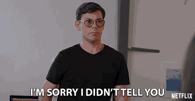 a man with glasses and a black shirt says i 'm sorry i did n't tell you