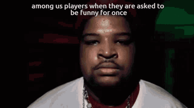 among us players when they are asked to be funny for once is written on a man 's face