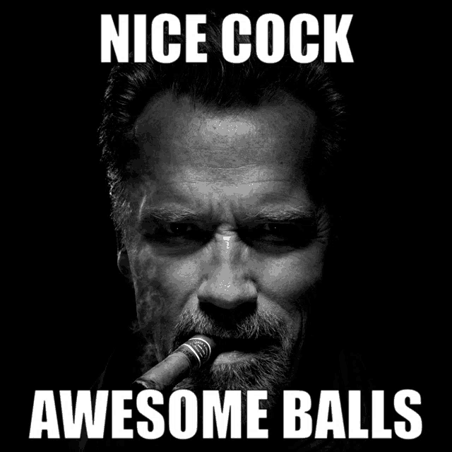 arnold schwarzenegger smoking a cigar with the words nice cock awesome balls behind him
