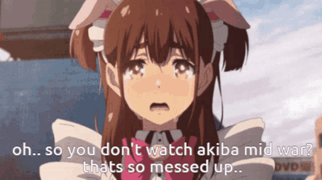 a girl with bunny ears is crying and says " oh so you don t watch akiba mid war "