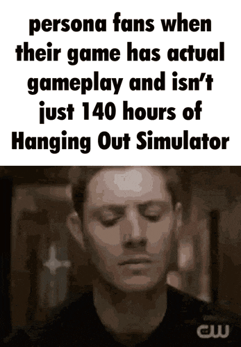 persona fans when their game has actual gameplay and isn't just 140 hours of hanging out simulator