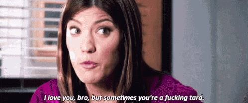 a woman is saying i love you bro but sometimes you 're a fucking tard