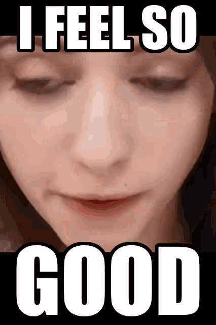 a close up of a woman 's face with the words i feel so good above it