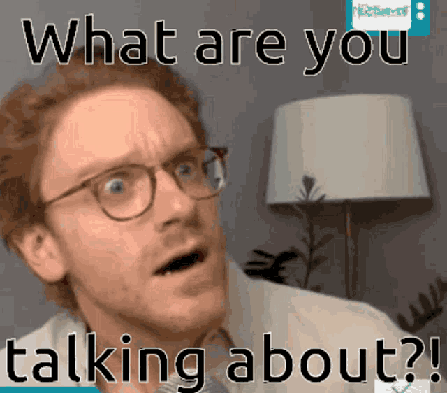 a man wearing glasses and a white shirt says what are you talking about