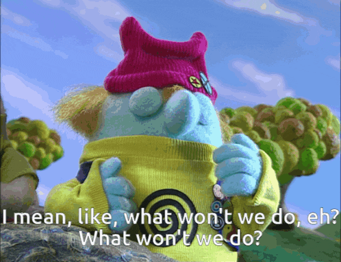 a cartoon character says i mean like what won t we do en what won t we do