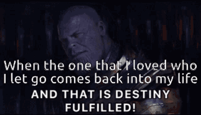 thanos says " when the one that moved who i let go comes back into my life and that is destiny fulfilled "