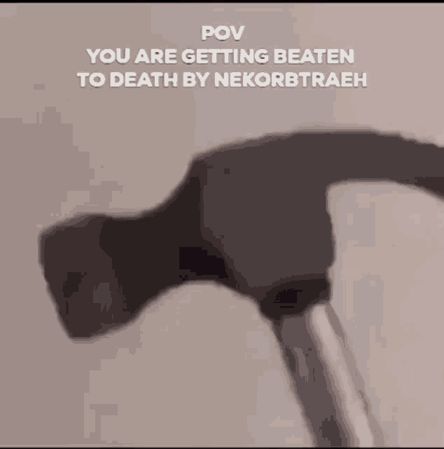 a close up of a hammer with the caption " you are getting beaten to death by nekortrahe "