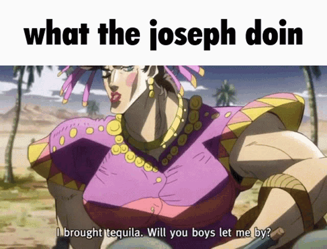 a cartoon character says " what the joseph doin i brought tequila will you boys let me by ? "