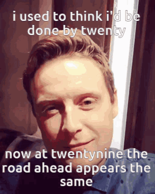 a picture of a man with a caption that says i used to think i 'd be done by twenty