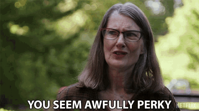 an older woman wearing glasses says you seem awfully perky