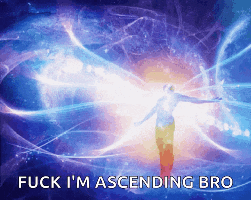 a picture of a person with the words fuck i 'm ascending bro