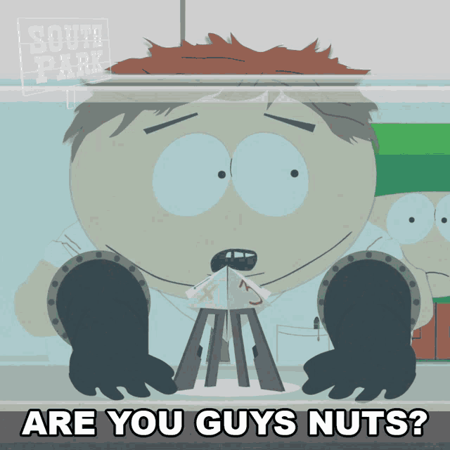 a cartoon character from south park is asking if you guys nuts
