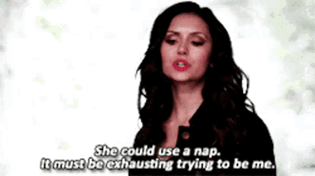 a woman says she could use a nap it must be exhausting trying to be me .