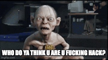 a picture of gollum with the caption who do ya think u are u fucking hack ..