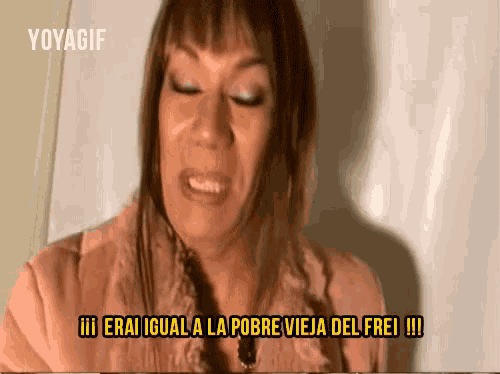 a woman says " erai igual a la pobre vieja del frei " in a video