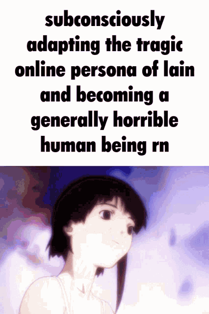 a picture of a girl next to text that says subconsciously adapting the tragic online persona of lain
