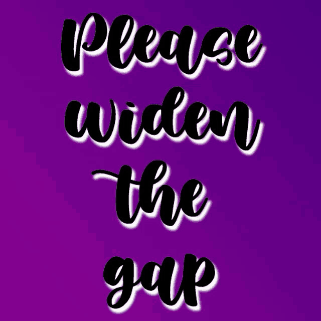 a poster that says please widen the gap