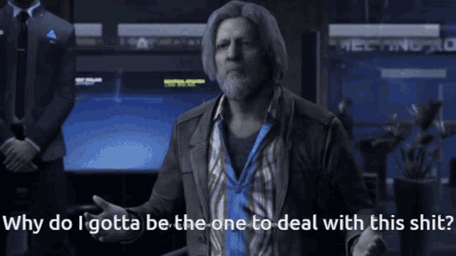 a man with gray hair and a beard says why do i gotta be the one to deal with this shit