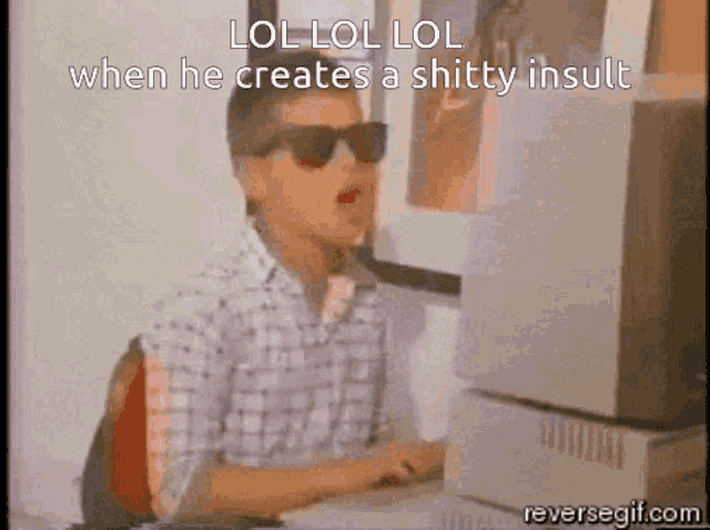 a man wearing sunglasses is sitting in front of a computer with the words lol lol lol when he creates a shitty insult below him