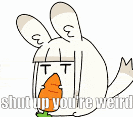 a cartoon rabbit eating a carrot with the words shut up you 're weird written below it
