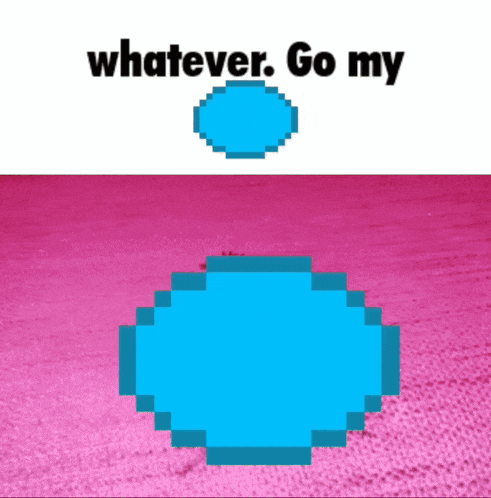 a pixel art of a blue circle with the words " whatever go my " below it
