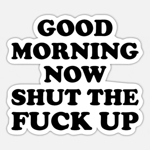 a good morning now shut the fuck up sticker on a white background