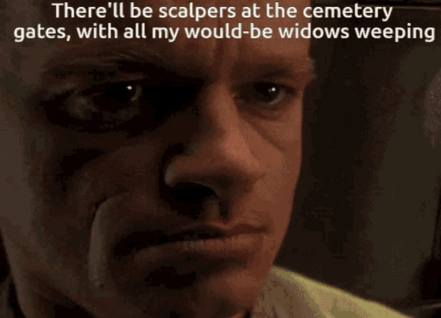 a close up of a man 's face with the words there 'll be scalpers at the cemetery gates