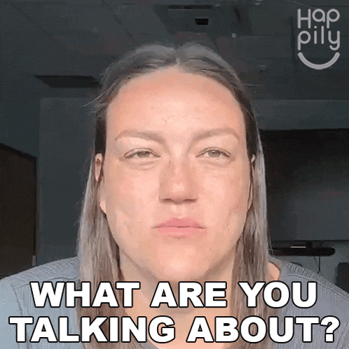 a woman says what are you talking about while looking at the camera
