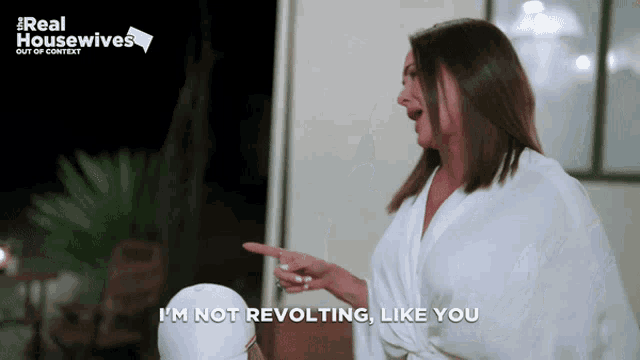 a woman in a bathrobe says " i 'm not revolting like you " while pointing