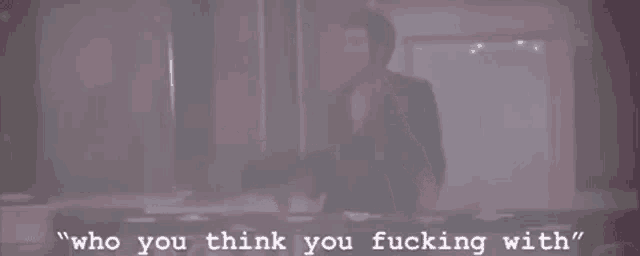 a blurred image of a man with the words who you think you fucking with