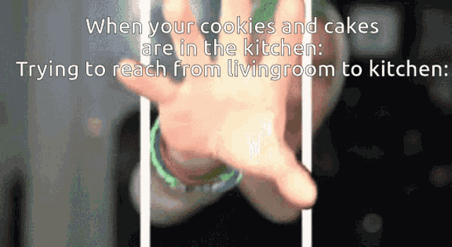 when your cookies and cakes are in the kitchen trying to reach from livingroom to kitchen :