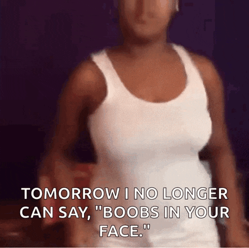 a woman in a white tank top is saying " tomorrow i no longer can say boobs in your face "