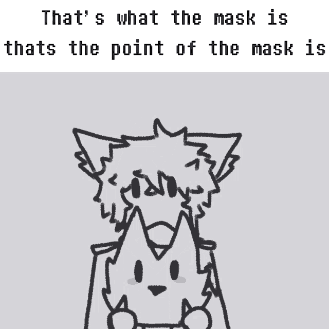 that 's what the mask is that 's the point of the mask i 'm