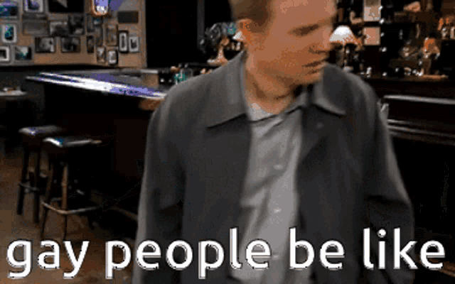 a man standing in a bar with the words gay people be like