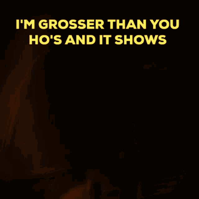 a poster that says i 'm grosser than you ho 's and it shows on it