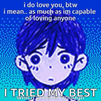i do love you btw i mean as much as im capable of loving anyone i tried my best