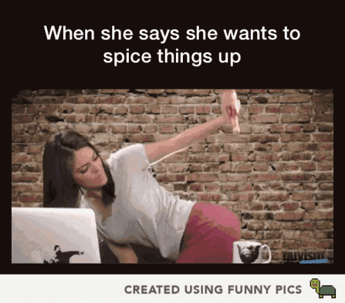 when she says she wants to spice things up created using funny pics picture