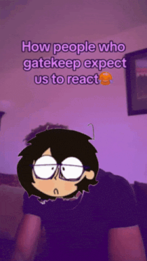 a cartoon of a person with the words how people who gatekeep expect us to react on the top